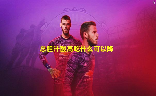 总胆汁酸高吃什么可以降