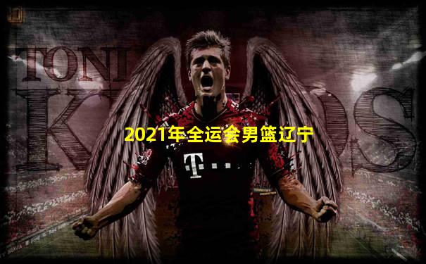 2021年全运会男篮辽宁