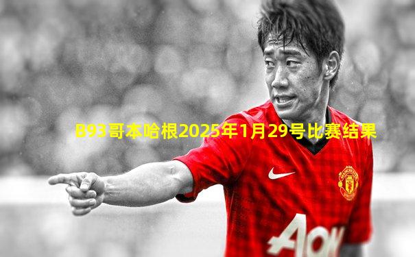B93哥本哈根2025年1月29号比赛结果