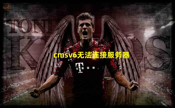cmsv6无法连接服务器