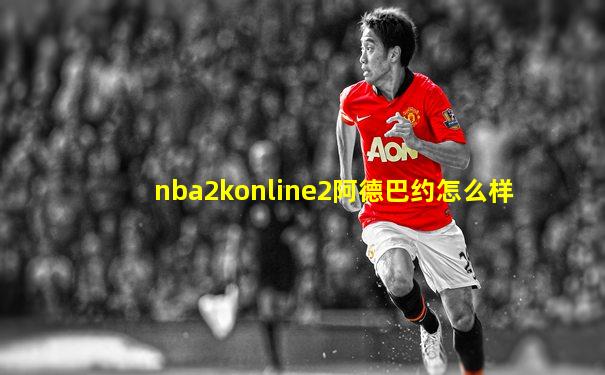 nba2konline2阿德巴约怎么样