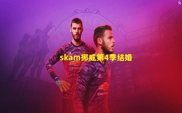 skam挪威第4季结婚