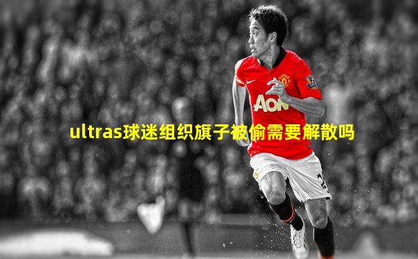 ultras球迷组织旗子被偷需要解散吗
