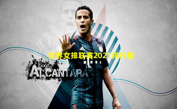 世界女排联赛2021排行榜