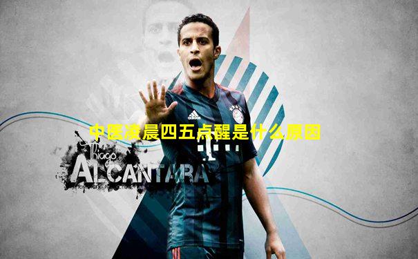 中医凌晨四五点醒是什么原因