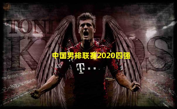 中国男排联赛2020四强