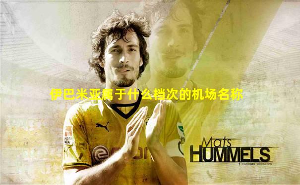 伊巴米亚属于什么档次的机场名称
