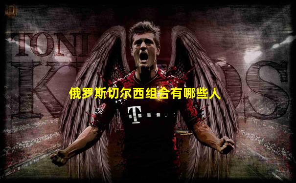 俄罗斯切尔西组合有哪些人