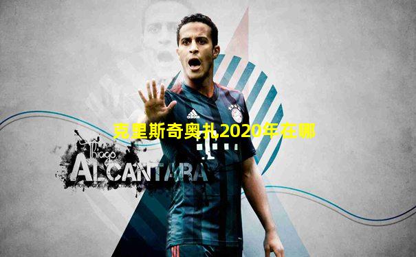 克里斯奇奥扎2020年在哪