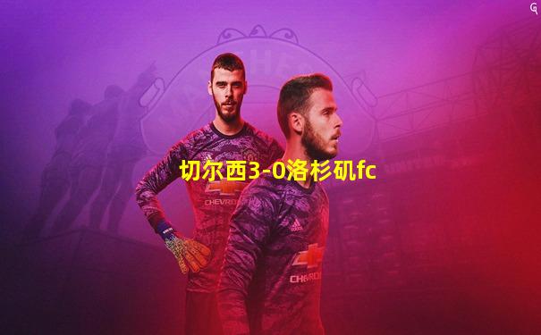 切尔西3-0洛杉矶fc