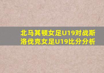 北马其顿女足U19对战斯洛伐克女足U19比分分析