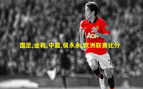 国足,金靴,中超,侯永永,欧洲联赛比分
