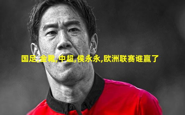 国足,金靴,中超,侯永永,欧洲联赛谁赢了