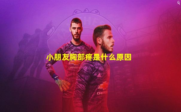 小朋友胸部疼是什么原因