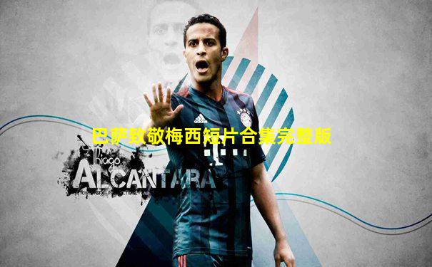 巴萨致敬梅西短片合集完整版
