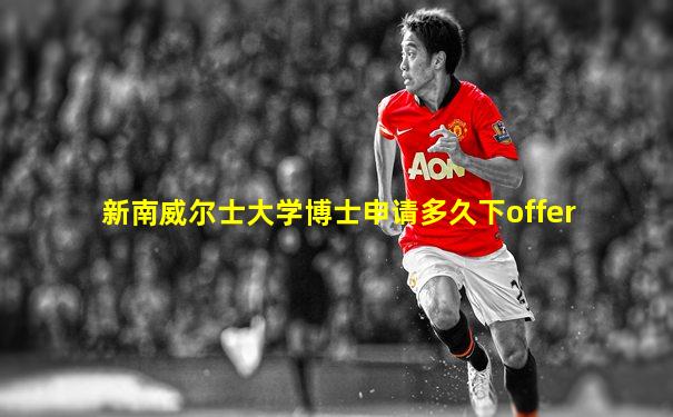 新南威尔士大学博士申请多久下offer