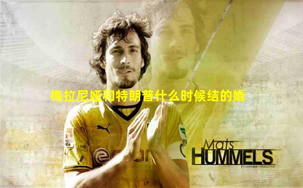 梅拉尼娅和特朗普什么时候结的婚