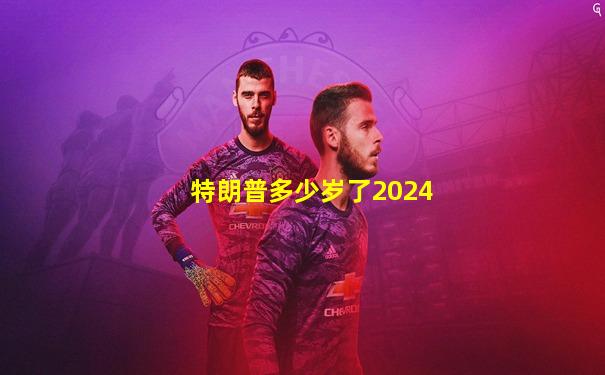 特朗普多少岁了2024
