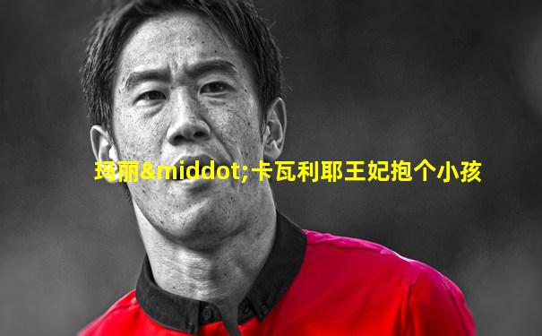 玛丽·卡瓦利耶王妃抱个小孩