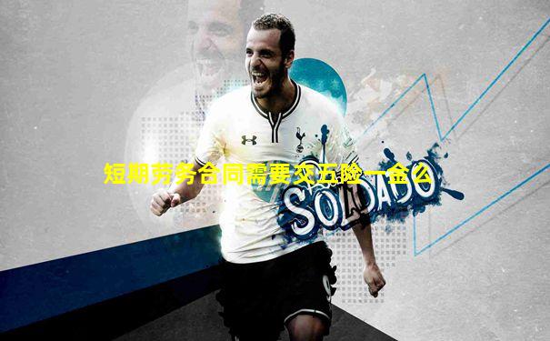 短期劳务合同需要交五险一金么
