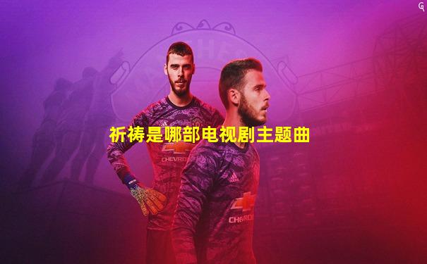 祈祷是哪部电视剧主题曲