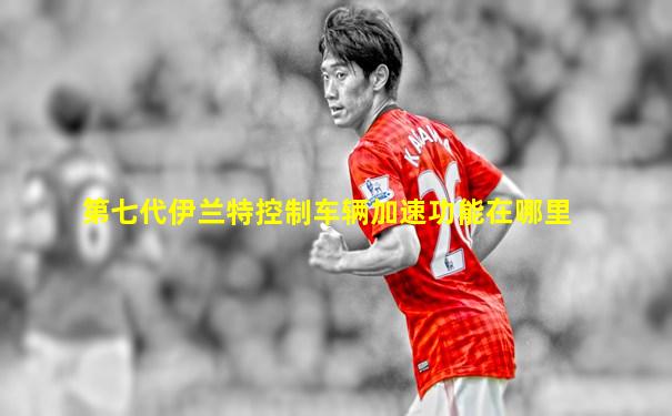 第七代伊兰特控制车辆加速功能在哪里