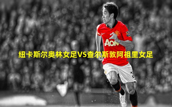 纽卡斯尔奥林女足VS查尔斯敦阿祖里女足