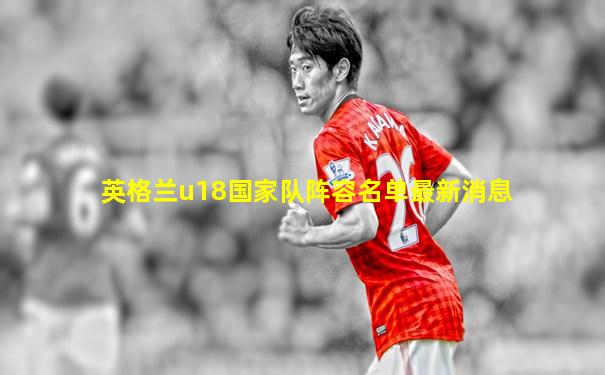 英格兰u18国家队阵容名单最新消息